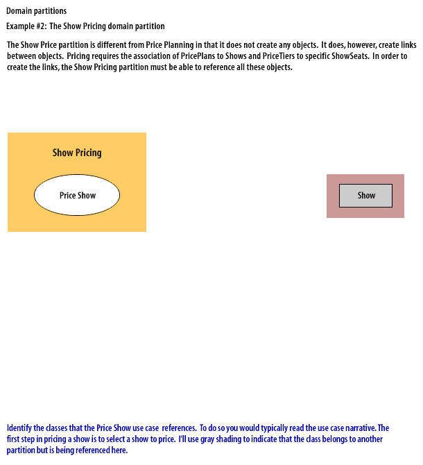 Identify the classes that the Price Show use case references. To do so you would typically read the use case narrative. The first step in pricing a show is to select a show to price. I'll use gray shading to indicate that the class belongs to another partition but is being referenced here.